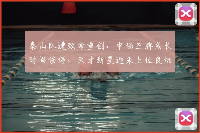 泰山队遭致命重创，中场王牌或长时间伤停，天才新星迎来上位良机