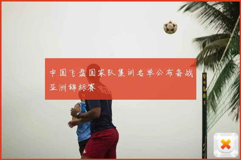 中国飞盘国家队集训名单公布备战亚洲锦标赛