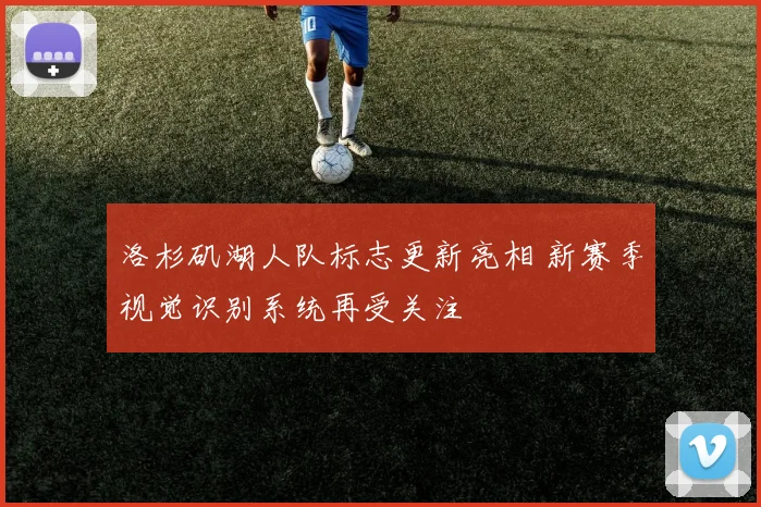 洛杉矶湖人队标志更新亮相 新赛季视觉识别系统再受关注