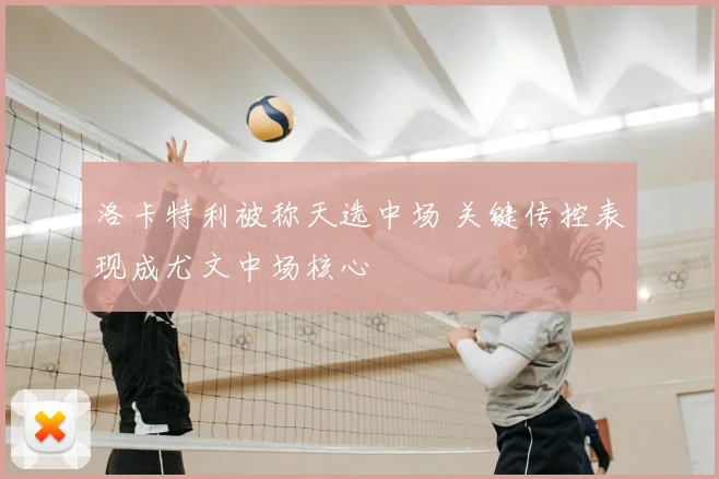 洛卡特利被称天选中场 关键传控表现成尤文中场核心