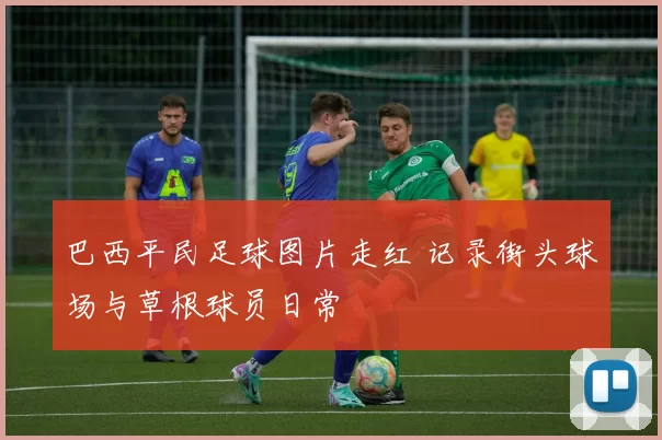 巴西平民足球图片走红 记录街头球场与草根球员日常