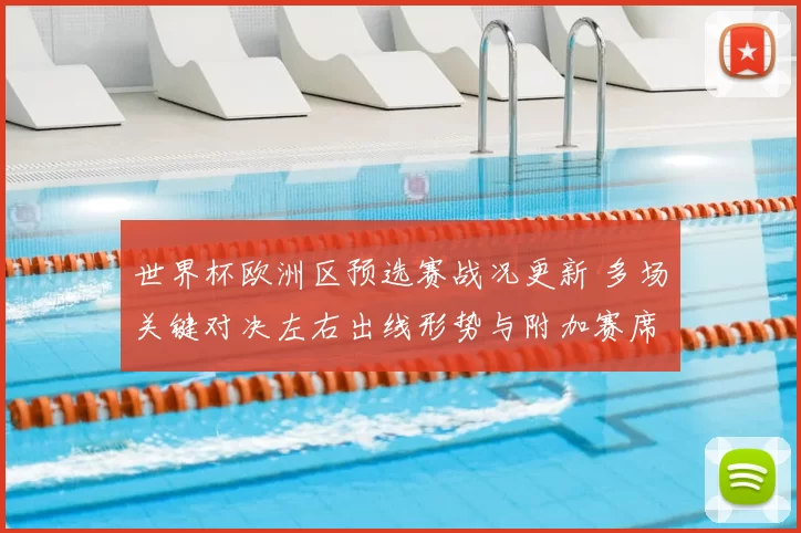 世界杯欧洲区预选赛战况更新 多场关键对决左右出线形势与附加赛席位