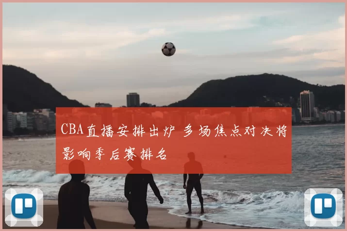 CBA直播安排出炉 多场焦点对决将影响季后赛排名