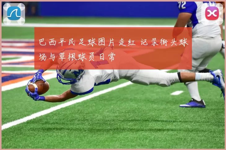 巴西平民足球图片走红 记录街头球场与草根球员日常