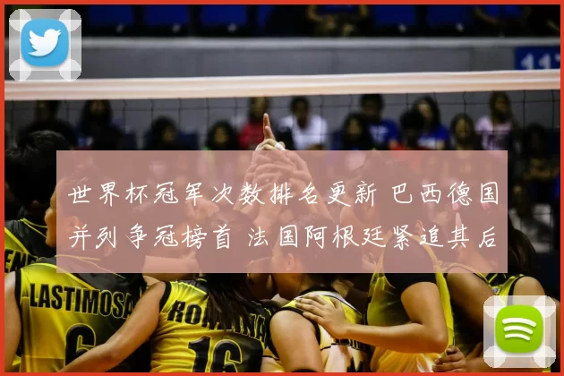 世界杯冠军次数排名更新 巴西德国并列争冠榜首 法国阿根廷紧追其后