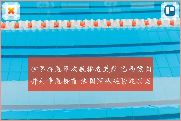 世界杯冠军次数排名更新 巴西德国并列争冠榜首 法国阿根廷紧追其后