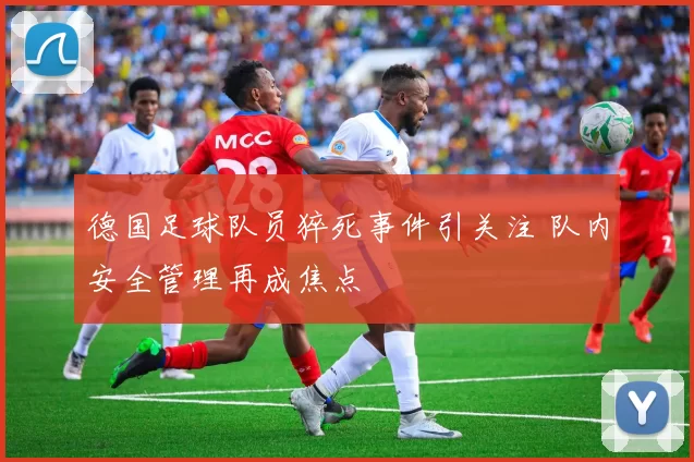 德国足球队员猝死事件引关注 队内安全管理再成焦点