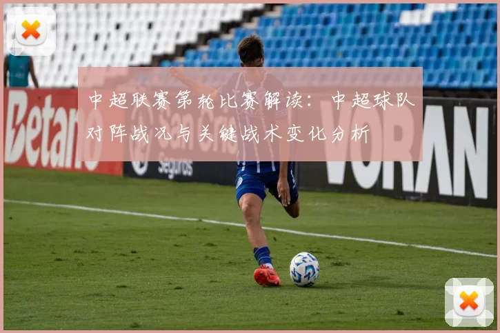 中超联赛第轮比赛解读：中超球队对阵战况与关键战术变化分析