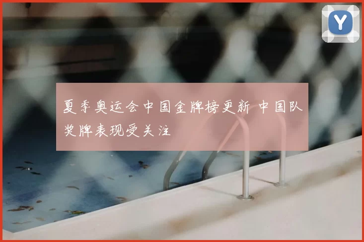 夏季奥运会中国金牌榜更新 中国队奖牌表现受关注