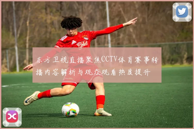 东方卫视直播聚焦CCTV体育赛事转播内容解析与观众观看热度提升