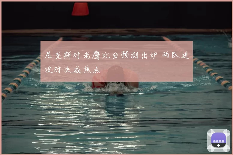 尼克斯对老鹰比分预测出炉 两队进攻对决成焦点