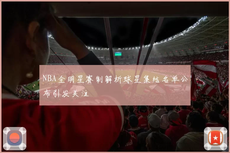 NBA全明星赛制解析球星集结名单公布引发关注
