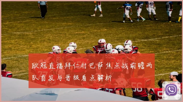 欧冠直播拜仁对巴萨焦点战前瞻两队首发与晋级看点解析
