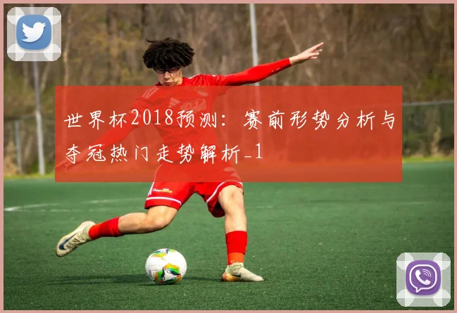 世界杯2018预测：赛前形势分析与夺冠热门走势解析_1