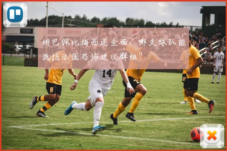 姆巴佩比梅西还全面，哪支球队能抵挡法国恐怖进攻群组？