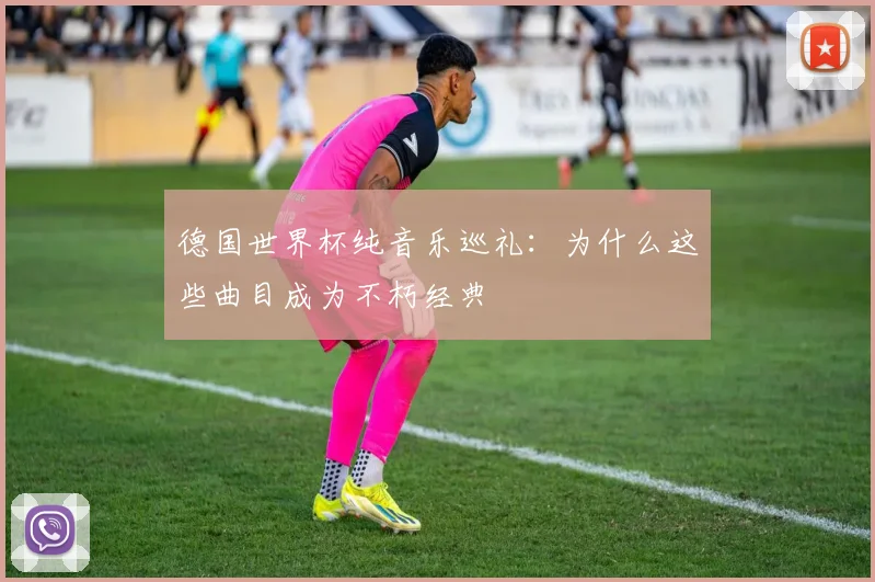 德国世界杯纯音乐巡礼：为什么这些曲目成为不朽经典
